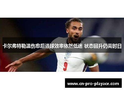 卡尔弗特勒温伤愈后进球效率依然低迷 状态回升仍需时日