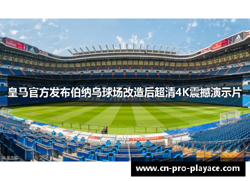 皇马官方发布伯纳乌球场改造后超清4K震撼演示片 皇马官方发布伯纳乌球场改造后超清4K震撼演示片