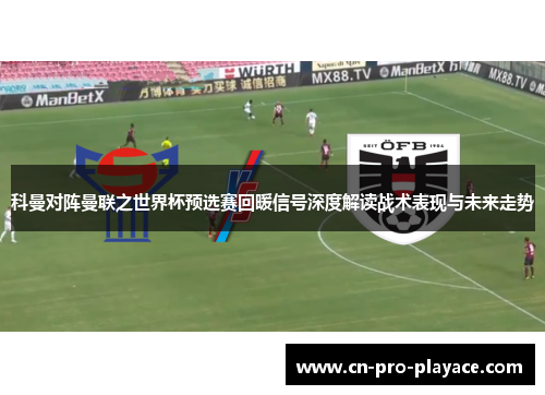 科曼对阵曼联之世界杯预选赛回暖信号深度解读战术表现与未来走势