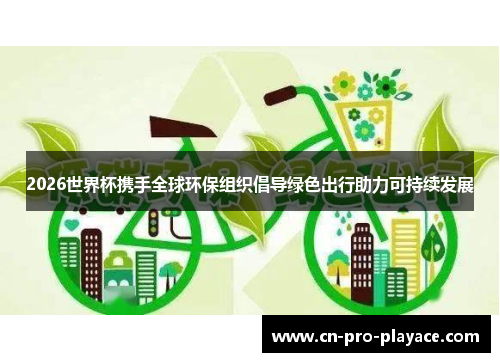 2026世界杯携手全球环保组织倡导绿色出行助力可持续发展 2026世界杯携手全球环保组织倡导绿色出行助力可持续发展